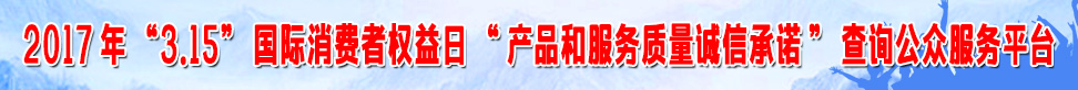 2017年315國際消費(fèi)者權(quán)益日產(chǎn)品和服務(wù)質(zhì)量誠信承諾查詢公眾服務(wù)平臺