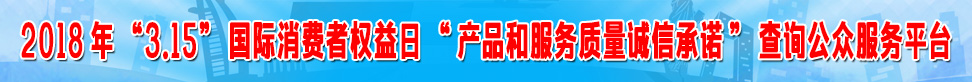 2018年315國際消費者權(quán)益日產(chǎn)品和服務(wù)質(zhì)量誠信承諾查詢公眾服務(wù)平臺