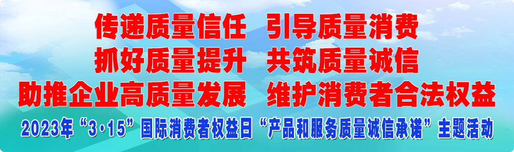 抓好質(zhì)量提升  傳遞質(zhì)量信任 助推企業(yè)高質(zhì)量發(fā)展 共筑質(zhì)量誠信 引導質(zhì)量消費 維護消費者合法權益