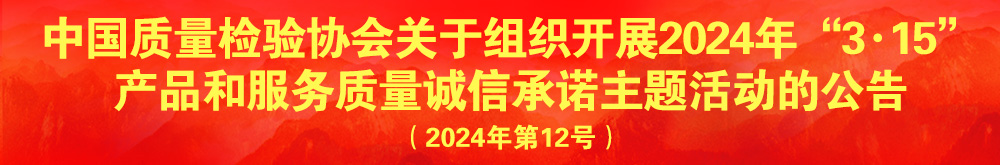 中國質(zhì)量檢驗(yàn)協(xié)會(huì)關(guān)于組織開展2024年“3.15”產(chǎn)品和服務(wù)質(zhì)量誠信承諾主題活動(dòng)的公告（2024年第12號(hào)）