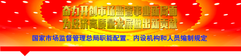 國家市場監(jiān)督管理總局職能配置、內(nèi)設(shè)機構(gòu)和人員編制規(guī)定