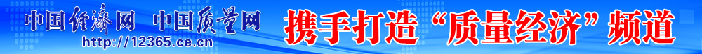 中國經(jīng)濟網(wǎng) 中國質(zhì)量網(wǎng)攜手打造質(zhì)量經(jīng)濟頻道