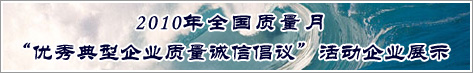 2010年全國質(zhì)量月優(yōu)秀典型企業(yè)質(zhì)量誠信倡議活動企業(yè)展示