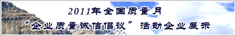 2011年全國質(zhì)量月企業(yè)質(zhì)量誠信倡議活動企業(yè)展示