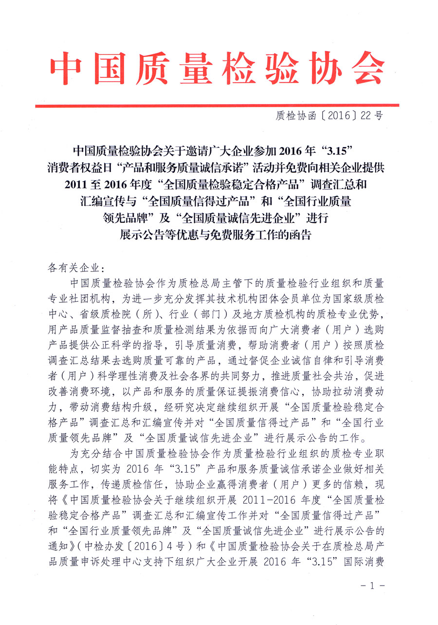 中國質量檢驗協會關于邀請廣大企業(yè)參加2016年“3·15”消費者權益日“產品和服務質量誠信承諾”活動并免費向相關企業(yè)提供2011至2016年度“全國質量檢驗穩(wěn)定合格產品”調查匯總和匯編宣傳與“全國質量信得過產品”和“全國行業(yè)質量領先品牌”及“全國質量誠信先進企業(yè)”進行展示公告等優(yōu)惠與免費服務工作的函告