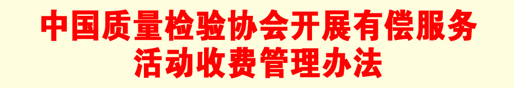 關(guān)于印發(fā)《中國(guó)質(zhì)量檢驗(yàn)協(xié)會(huì)開展有償服務(wù)活動(dòng)收費(fèi)管理辦法》的通知