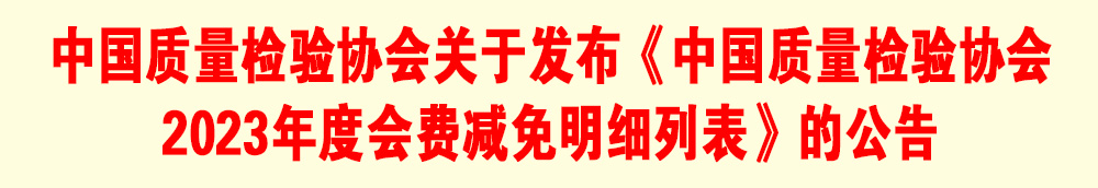 中國(guó)質(zhì)量檢驗(yàn)協(xié)會(huì)關(guān)于發(fā)布《中國(guó)質(zhì)量檢驗(yàn)協(xié)會(huì)2023年度會(huì)費(fèi)減免明細(xì)列表》的公告