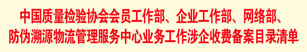 中國(guó)質(zhì)量檢驗(yàn)協(xié)會(huì)會(huì)員工作部、企業(yè)工作部、網(wǎng)絡(luò)部、防偽溯源物流管理服務(wù)中心業(yè)務(wù)工作涉企收費(fèi)備案目錄清單